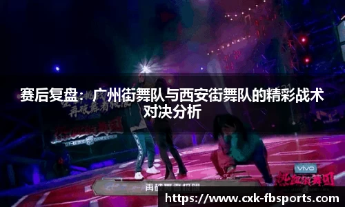 赛后复盘：广州街舞队与西安街舞队的精彩战术对决分析